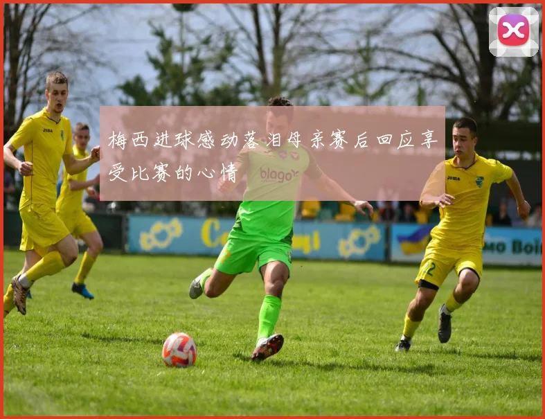梅西进球感动落泪母亲赛后回应享受比赛的心情
