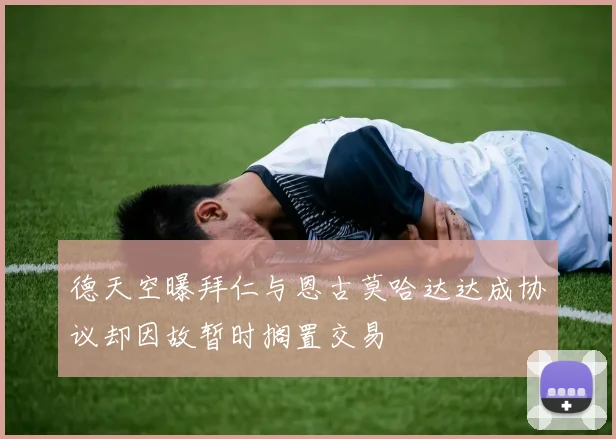 德天空曝拜仁与恩古莫哈达达成协议却因故暂时搁置交易