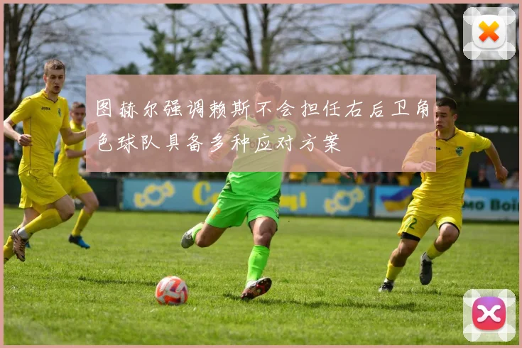 图赫尔强调赖斯不会担任右后卫角色球队具备多种应对方案