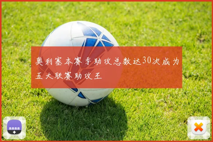 奥利塞本赛季助攻总数达30次成为五大联赛助攻王