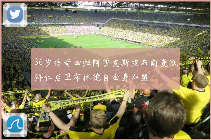 36岁传奇回归阿贾克斯宣布前曼联拜仁后卫布林德自由身加盟
