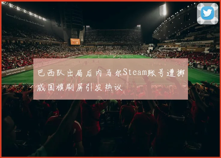 巴西队出局后内马尔Steam账号遭挪威国旗刷屏引发热议