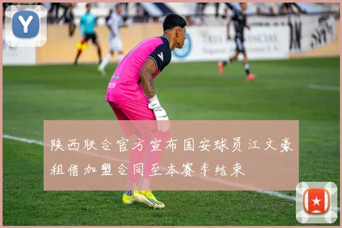 陕西联合官方宣布国安球员江文豪租借加盟合同至本赛季结束